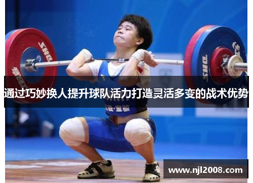 通过巧妙换人提升球队活力打造灵活多变的战术优势