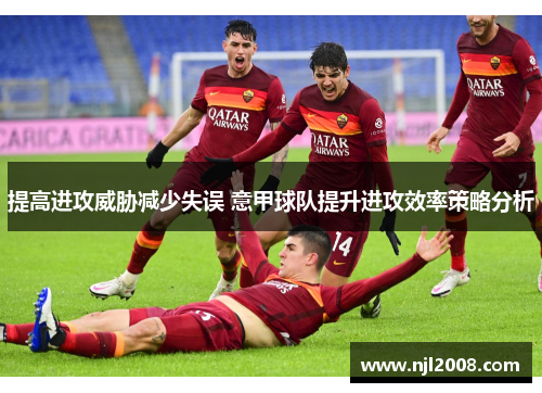 提高进攻威胁减少失误 意甲球队提升进攻效率策略分析
