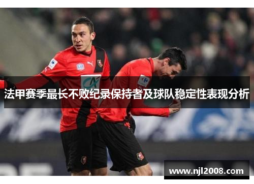 法甲赛季最长不败纪录保持者及球队稳定性表现分析