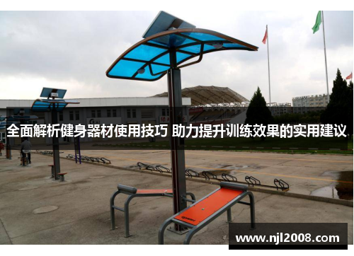 全面解析健身器材使用技巧 助力提升训练效果的实用建议