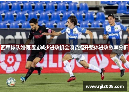 西甲球队如何通过减少进攻机会浪费提升整体进攻效率分析