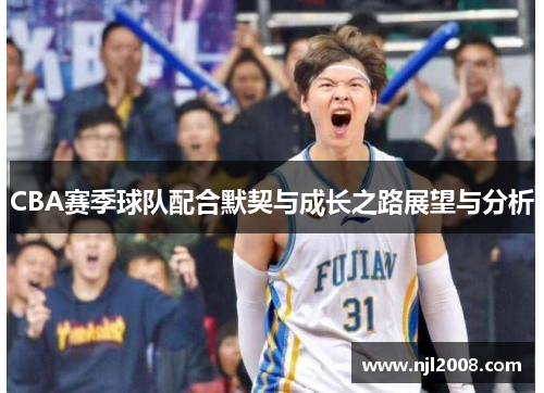 CBA赛季球队配合默契与成长之路展望与分析