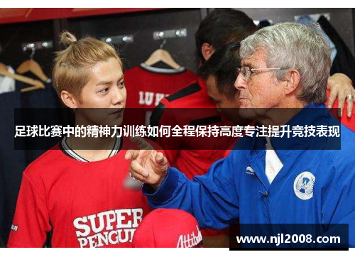足球比赛中的精神力训练如何全程保持高度专注提升竞技表现
