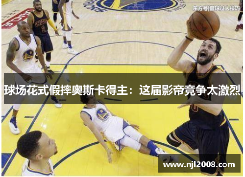 球场花式假摔奥斯卡得主：这届影帝竞争太激烈